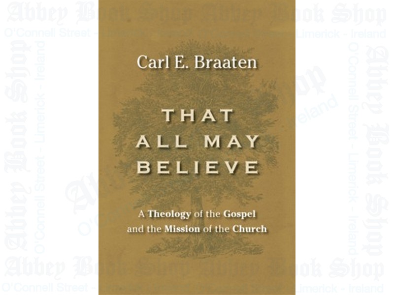That All May Believe: A Theology of the Gospel and the Mission of the Church