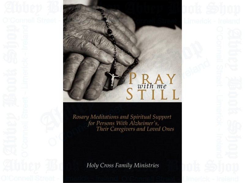Pray with Me Still: Rosary Meditations and Spiritual Support for Persons with Alzheimer’s, Their Caregivers and Loved Ones