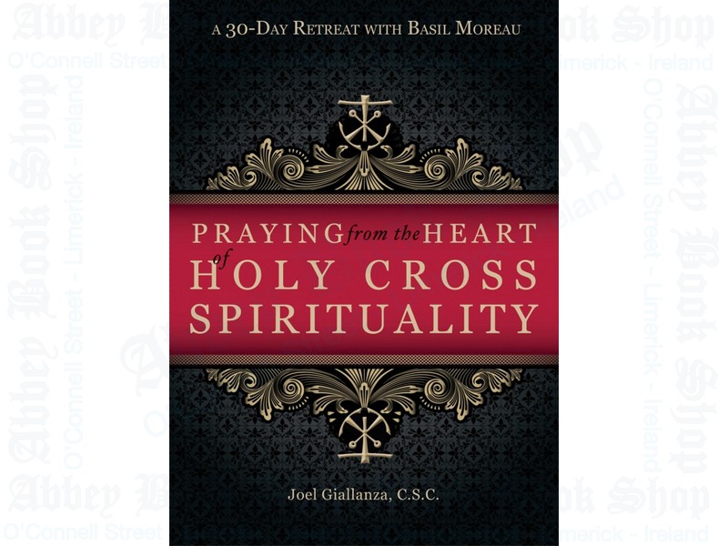 Praying from the Heart of Holy Cross Spirituality: A 30-Day Retreat with Basil Moreau