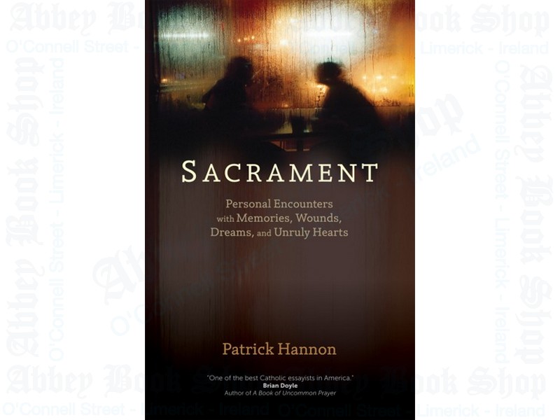 Sacrament: Personal Encounters with Memories, Wounds, Dreams, and Unruly Hearts
