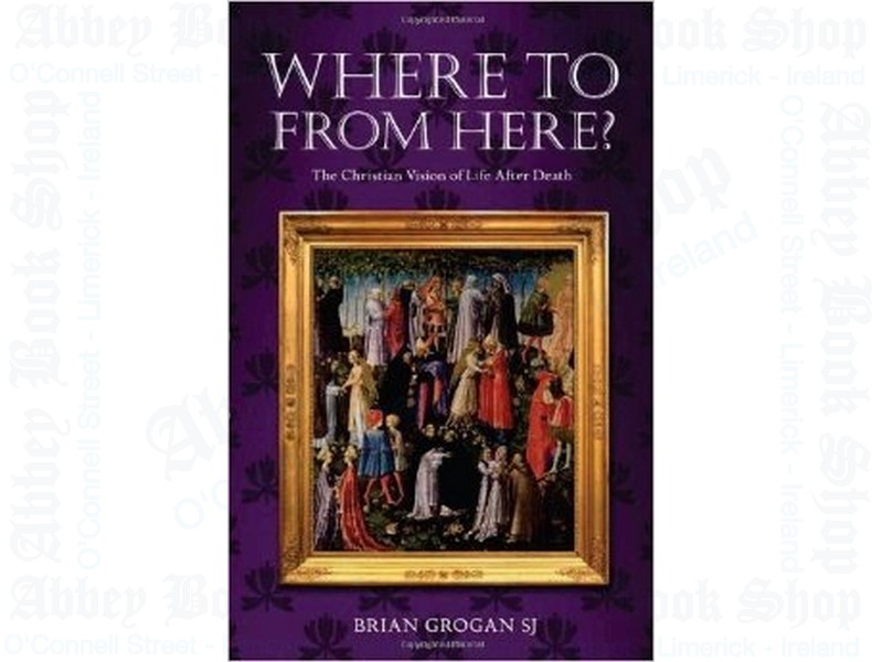 Where To From Here? A Christian Vision of Life After Death